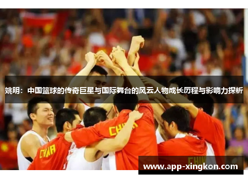 姚明：中国篮球的传奇巨星与国际舞台的风云人物成长历程与影响力探析