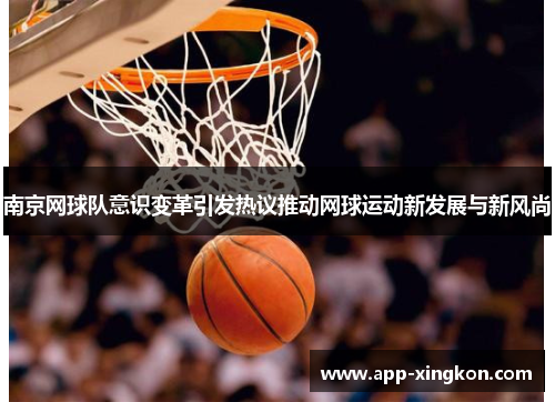 南京网球队意识变革引发热议推动网球运动新发展与新风尚