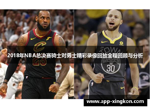 2018年NBA总决赛骑士对勇士精彩录像回放全程回顾与分析
