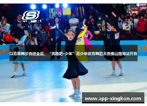 以青春舞步喜迎全运，“奔跑吧·少年”青少年体育舞蹈大赛佛山南海站开赛